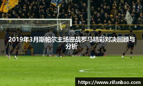 2019年3月斯帕尔主场迎战罗马精彩对决回顾与分析