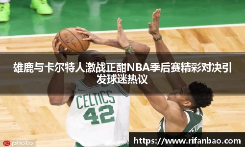 雄鹿与卡尔特人激战正酣NBA季后赛精彩对决引发球迷热议